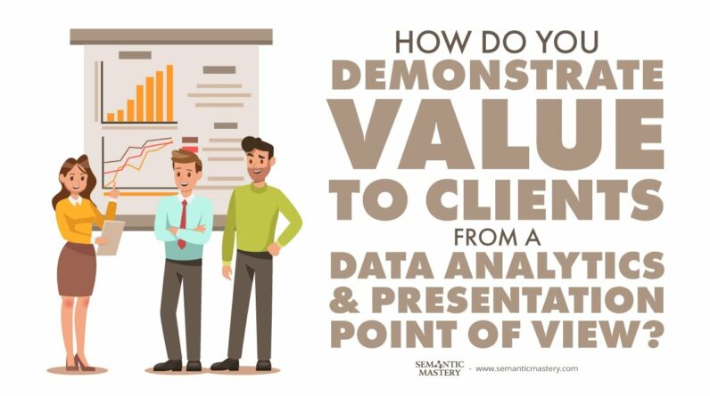 How Do You Demonstrate Value To Clients From A Data Analytics And Presentation Point Of View?